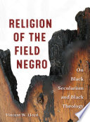 Religion of the field Negro : on Black secularism and Black theology /