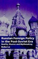 Russian foreign policy in the post-Soviet era : reality, illusion, and mythmaking /