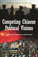 Competing Chinese political visions : Hong Kong vs. Beijing on democracy /