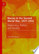 Macau in the Second World War, 1937-1945 : Diplomacy, Politics and Society /