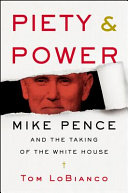 Piety & power : Mike Pence and the taking of the White House /