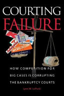 Courting failure : how competition for big cases is corrupting the bankruptcy courts /