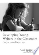 Developing young writers in the classroom : I've got something to say /