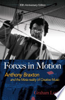 Forces in motion : Anthony Braxton and the meta-reality of creative music /