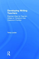 Developing writing teachers : practical ways for teacher-writers to transform their classroom practice /