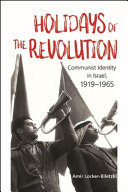 Holidays of the revolution : communist identity in Israel, 1919-1965 /