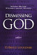 Dismissing God : modern writers' struggle against religion /