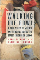 Walking the bowl : a true story of murder and survival among the street children of Lusaka /