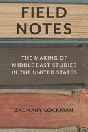 Field notes : the making of Middle East studies in the United States /