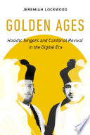 Golden Ages : Hasidic Singers and Cantorial Revival in the Digital Era /