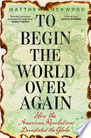 To begin the world over again : how the American Revolution devastated the globe /