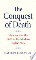 The conquest of death : violence and the birth of the modern English state /