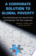 A corporate solution to global poverty : how multinationals can help the poor and invigorate their own legitimacy /
