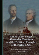Henry Cabot Lodge, Alexander Hamilton and the political thought of the Gilded Age /