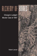 Alchemy of bones : Chicago's Luetgert murder case of 1897 /