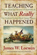 Teaching what really happened : how to avoid the tyranny of textbooks and get students excited about doing history /