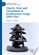 Church, State and Colonialism in Southeastern Congo, 1890-1962 /