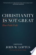 Christianity is not great : how faith fails /