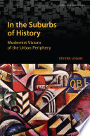 In the suburbs of history : modernist visions of the urban periphery /