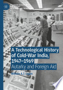 A Technological History of Cold-War India, 1947-⁠1969 : Autarky and Foreign Aid /