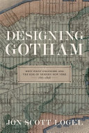 Designing Gotham : West Point engineers and the rise of modern New York, 1817-1898 /