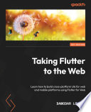 Taking Flutter to the Web Learn How to Build Cross-Platform UIs for Web and Mobile Platforms Using Flutter for Web /