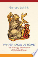 Prayer takes us home : the theology and practice of Christian prayer /