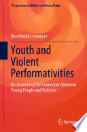 Youth and Violent Performativities : Re-Examining the Connection Between Young People and Violence /
