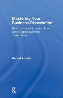 Mastering your business dissertation : how to conceive, research, and write a good business dissertation /