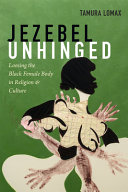 Jezebel unhinged : loosing the black female body in religion and culture /