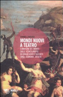 Mondi nuovi a teatro : l'immagine del mondo sulle scene europee di Cinquecento e Seicento : spazi, economia, società /