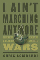 I ain't marching anymore : dissenters, deserters, and objectors to America's wars /