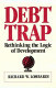 Debt trap : rethinking the logic of development /