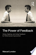 The Power of Feedback : Giving, Seeking, and Using Feedback for Performance Improvement /