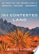 This contested land : the storied past and uncertain future of America's national monuments /