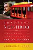 Peaceful neighbor : discovering the countercultural Mister Rogers /