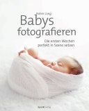 Babys fotografieren : Die ersten Wochen perfekt in Szene setzen.
