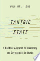 Tantric state : a Buddhist approach to democracy and development in Bhutan /