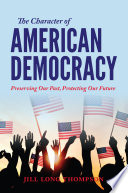 The character of American democracy : preserving our past, protecting our future /