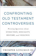 Confronting Old Testament controversies : pressing questions about evolution, sexuality, history, and violence /