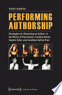Performing authorship : strategies of "Becoming an author" in the works of Paul Auster, Candice Breitz, Sophie Calle, and Jonathan Safran Foer /