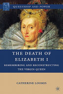 The death of Elizabeth I : remembering and reconstructing the Virgin Queen /