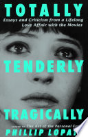 Totally, tenderly, tragically : essays and criticism from a lifelong love affair with the movies /