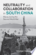 Neutrality and collaboration in South China : Macau during the Second World War /