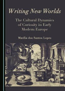 Writing new worlds : the cultural dynamics of curiosity in early modern Europe /