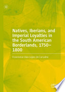 Natives, Iberians, and Imperial Loyalties in the South American Borderlands, 1750-1800 /