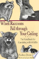 When raccoons fall through your ceiling : the handbook for coexisting with wildlife /