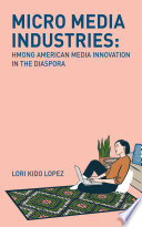 Micro media industries : Hmong American media innovation in the diaspora /