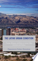 The Latinx urban condition : trauma, memory, and desire in Latinx urban literature and culture /