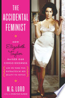 The accidental feminist : how elizabeth taylor raised our consciousness and we were too distracted by her beauty to notice /